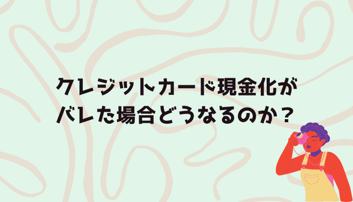 クレジットカード現金化がバレた場合どうなるのか？