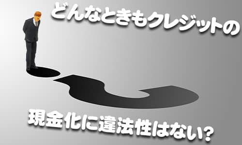 どんなときもクレジットの現金化に違法性はない？