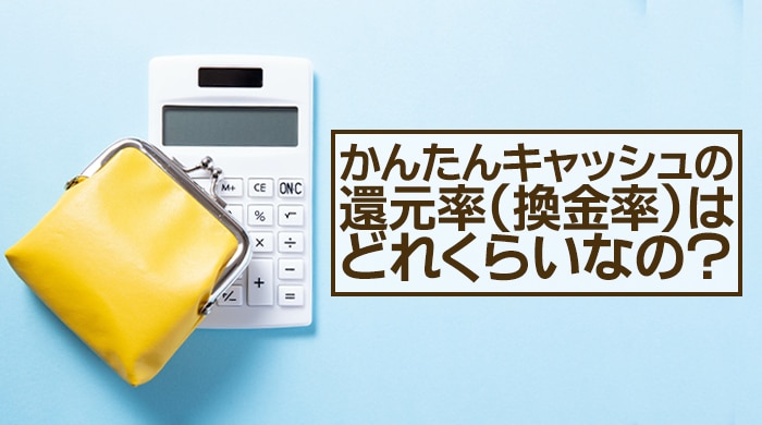 かんたんキャッシュの還元率（換金率）はどれくらいなの？