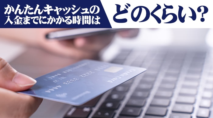 かんたんキャッシュの入金までにかかる時間はどのくらい？