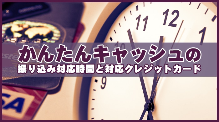 かんたんキャッシュの振り込み対応時間と対応クレジットカード