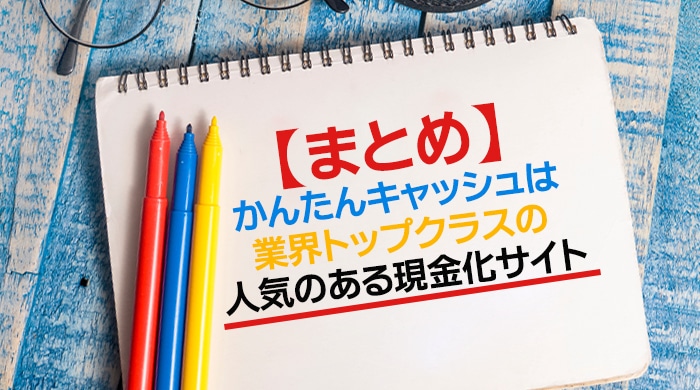 【まとめ】かんたんキャッシュは業界トップクラスの人気のある現金化サイト