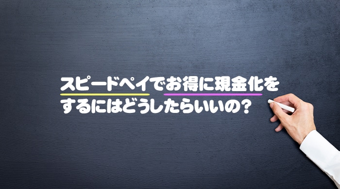 スピードペイでお得に現金化をするにはどうしたらいいの？