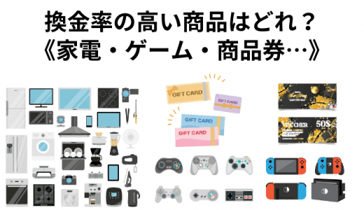 換金率の高い商品リスト｜ゲーム？家電？商品券？クレカ以外で現金化するならどの商品がおすすめ？