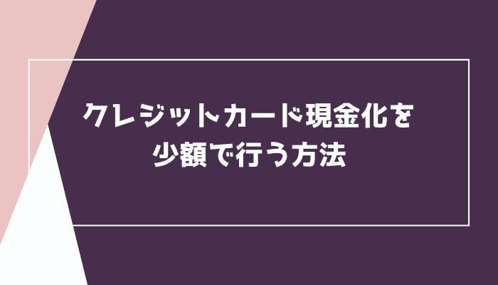 クレジットカード現金化を少額で行う方法