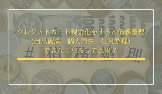 クレジットカード現金化をすると債務整理(自己破産・個人再生・任意整理)できなくなるって本当！？