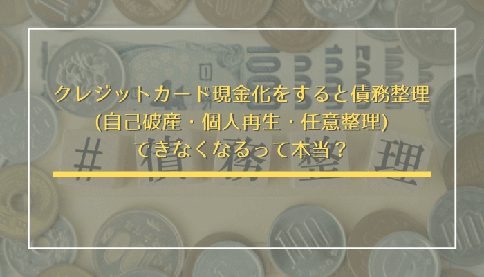 クレジットカード現金化をすると債務整理(自己破産・個人再生・任意整理)できなくなるって本当？