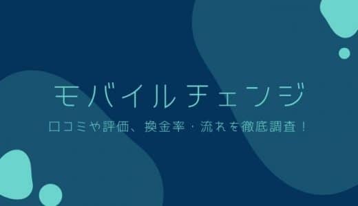 モバイルチェンジの口コミ・評判まとめ｜換金率や流れ・店舗の特徴を徹底解説！