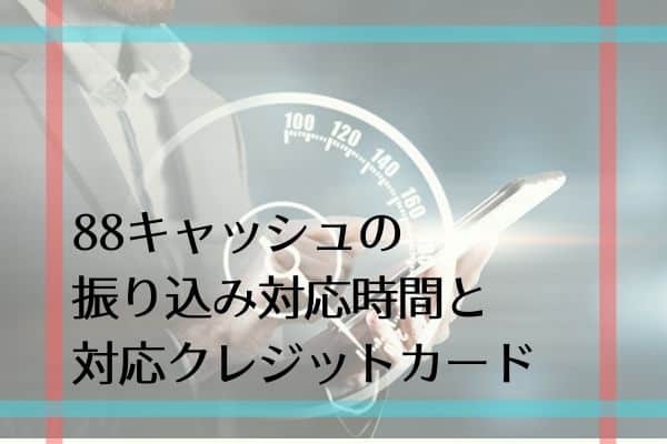 88キャッシュの振り込み対応時間と対応クレジットカード