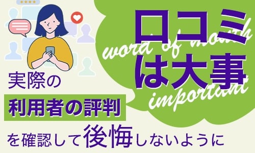 口コミは大事！実際の利用者の評判を確認して後悔しないように