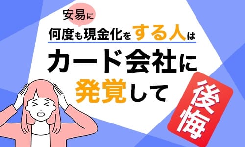 安易に何度も現金化をする人はカード会社に発覚して後悔