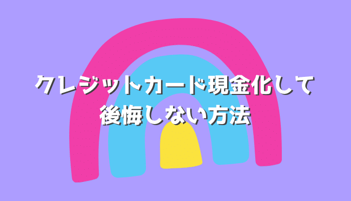 クレジットカード現金化して後悔しない方法