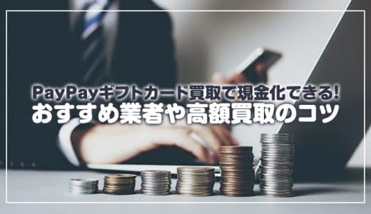 PayPayギフトカード買取で現金化できる！おすすめ業者や高額買取のコツ