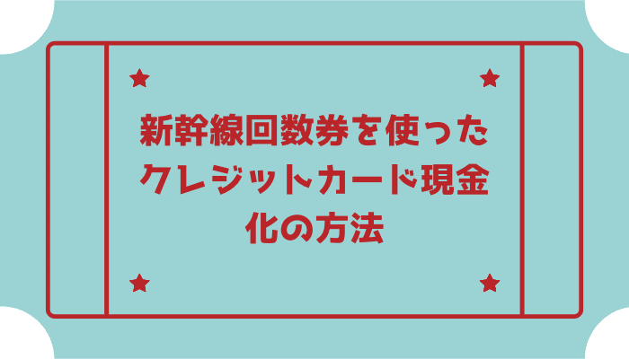 新幹線回数券を使ったクレジットカード現金化の方法