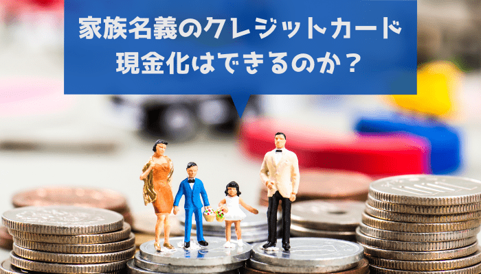 家族名義のクレジットカード現金化はできるのか？