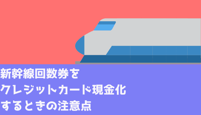 新幹線回数券をクレジットカード現金化するときの注意点