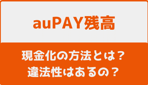 auPAY残高の現金化の方法とは？違法性はあるの？