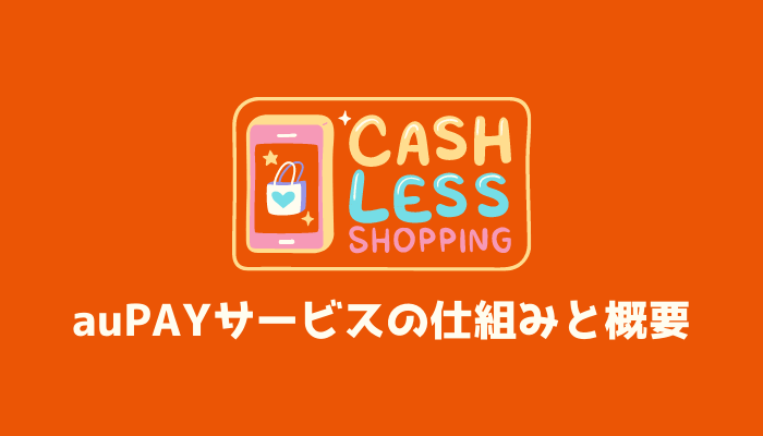 auPAYサービスの仕組みと概要