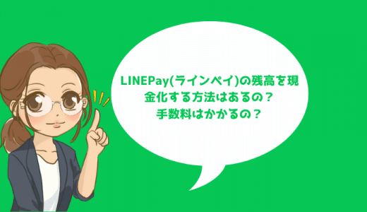 LINEPay(ラインペイ)の残高を現金化する方法はあるの？手数料はかかるの？