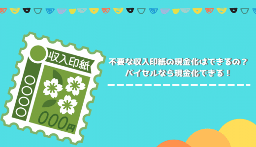 不要な収入印紙の現金化はできるの？バイセルなら現金化できる！