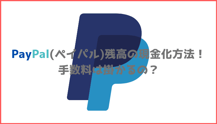 PayPal(ペイパル)残高の現金化方法！手数料は掛かるの？