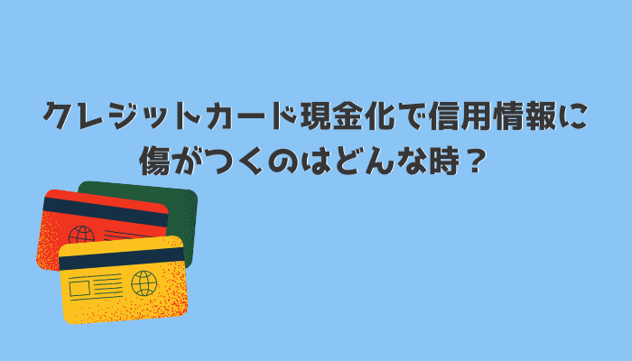 クレジットカード現金化で信用情報に傷がつくのはどんな時？