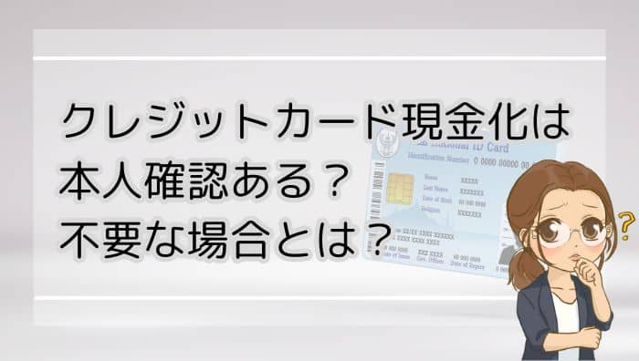 クレジットカード現金化は本人確認ある？不要な場合とは？