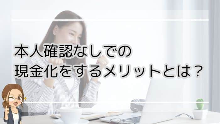 本人確認なしでの現金化をするメリットとは？