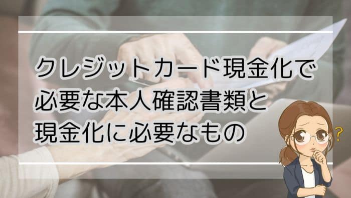 クレジットカード現金化で必要な本人確認書類と現金化に必要なもの