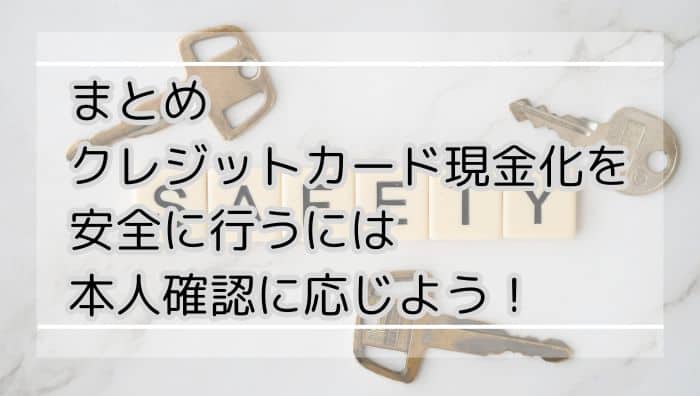 まとめ：クレジットカード現金化を安全に行うには本人確認に応じよう！