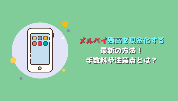 メルペイ残高を現金化する最新の方法！手数料や注意点とは？