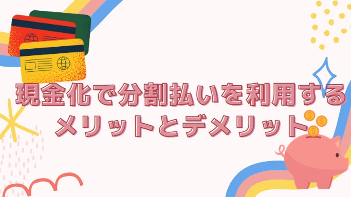 クレジットカード現金化で分割払いを利用するメリットとデメリット