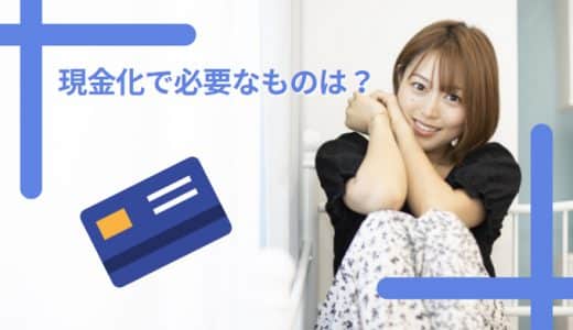 クレジットカード現金化をする際に必要なものは？