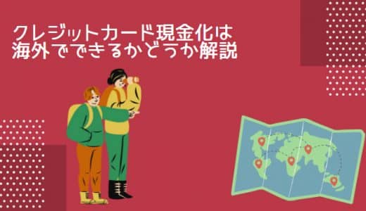 クレジットカード現金化は海外でできるかどうか解説！海外でもできる方法＆注意点