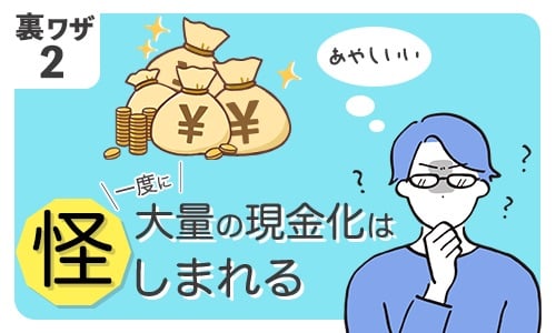 裏ワザ②：一度に大量の現金化は怪しまれる