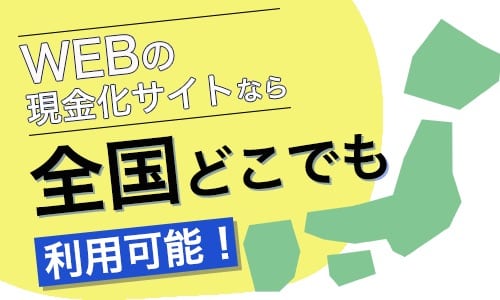 WEBの現金化サイトなら全国どこでも利用可能！