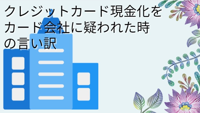 クレジットカード現金化をカード会社に疑われた時の言い訳