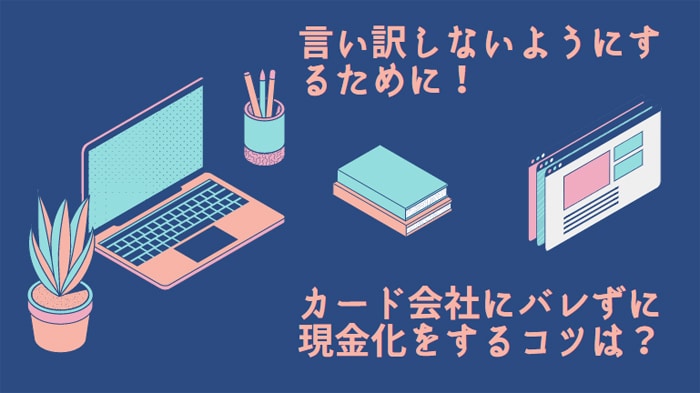 言い訳しないようにするために！カード会社にバレずに現金化をするコツは？