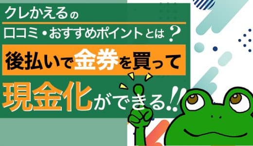 クレかえるの口コミ・おすすめポイントとは？後払いで金券を買って現金化ができる！