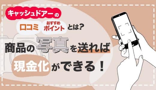 キャッシュドアーの口コミ・おすすめポイントとは？商品の写真を送れば現金化ができる！