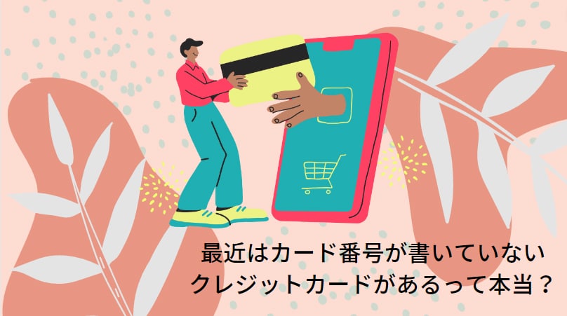 最近はカード番号が書いていないクレジットカードがあるって本当？