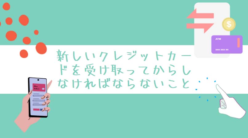 新しいクレジットカードを受け取ってからしなければならないこと