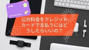 公共料金をクレジットカードで支払うにはどうしたらいいの？