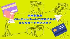 公共料金をクレジットカードで支払うならどんなカードがいいの？