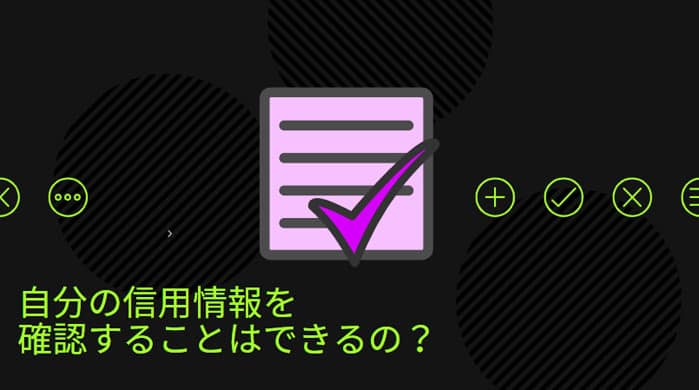 自分の信用情報を確認することはできるの？