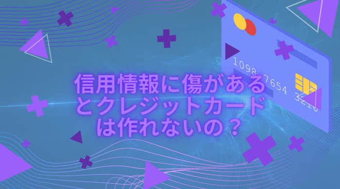 信用情報に傷があるとクレジットカードは作れないの？