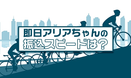 即日アリアちゃんの振込スピードは？