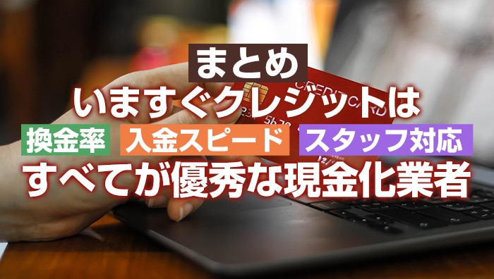 まとめ：いますぐクレジットは換金率と入金スピード・スタッフ対応のすべてが優秀な現金化業者