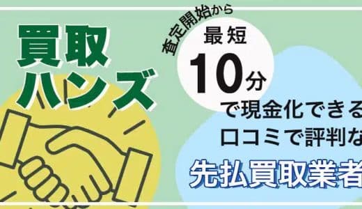 「買取ハンズ」査定開始から最短10分で現金化できる口コミで評判な先払買取業者