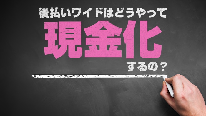 後払いワイドはどうやって現金化するの？